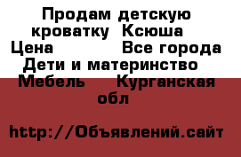 Продам детскую кроватку “Ксюша“ › Цена ­ 4 500 - Все города Дети и материнство » Мебель   . Курганская обл.